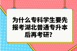 為什么?？茖W(xué)生要先報考湖北普通專升本后再考研？