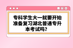 ?？茖W(xué)生大一就要開始準(zhǔn)備復(fù)習(xí)湖北普通專升本考試嗎？