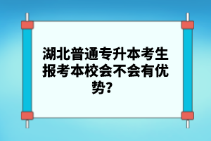 湖北普通專升本考生報(bào)考本校會(huì)不會(huì)有優(yōu)勢(shì)？