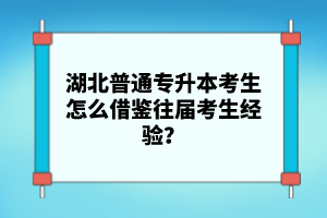 湖北普通專升本考生怎么借鑒往屆考生經(jīng)驗？