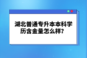 湖北普通專升本本科學(xué)歷含金量怎么樣？