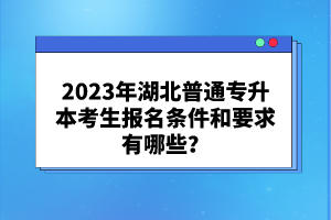 2023年湖北普通專升本考生報名條件和要求有哪些？