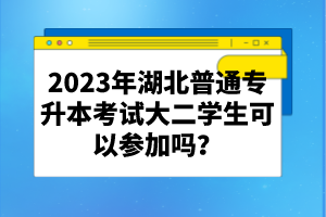 2023年湖北普通專升本考試大二學(xué)生可以參加嗎？