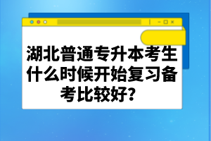 湖北普通專升本考生什么時候開始復(fù)習(xí)備考比較好？