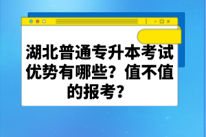 湖北普通專升本考試優(yōu)勢有哪些？值不值的報(bào)考？