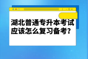 湖北普通專升本考試應(yīng)該怎么復(fù)習(xí)備考？