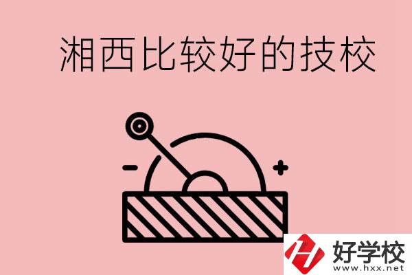 湘西好的技校有哪些？這些技校有什么專業(yè)可以學(xué)？