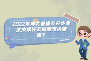 2022年湖北普通專升本考試成績什么時候可以查詢？