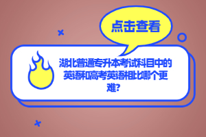 湖北普通專升本考試科目中的英語(yǔ)和高考英語(yǔ)相比哪個(gè)更難？
