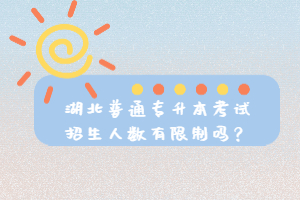 湖北普通專升本考試招生人數(shù)有限制嗎？