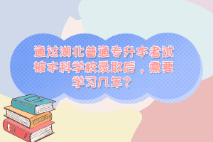 通過湖北普通專升本考試被本科學(xué)校錄取后，需要學(xué)習(xí)幾年？