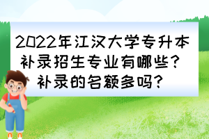2022年江漢大學(xué)專(zhuān)升本補(bǔ)錄招生專(zhuān)業(yè)有哪些？補(bǔ)錄的名額多嗎？