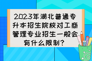 2023年湖北普通專升本招生院校對(duì)工商管理專業(yè)招生一般會(huì)有什么限制？