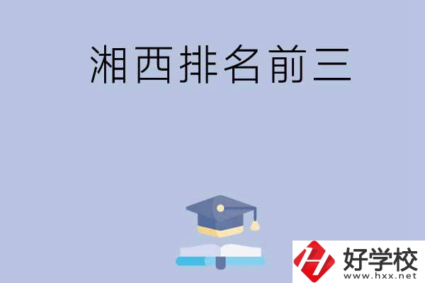 湘西排名前三的重點(diǎn)中職院校有哪些？