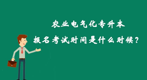 農(nóng)業(yè)電氣化專升本報名考試時間是什么時候？
