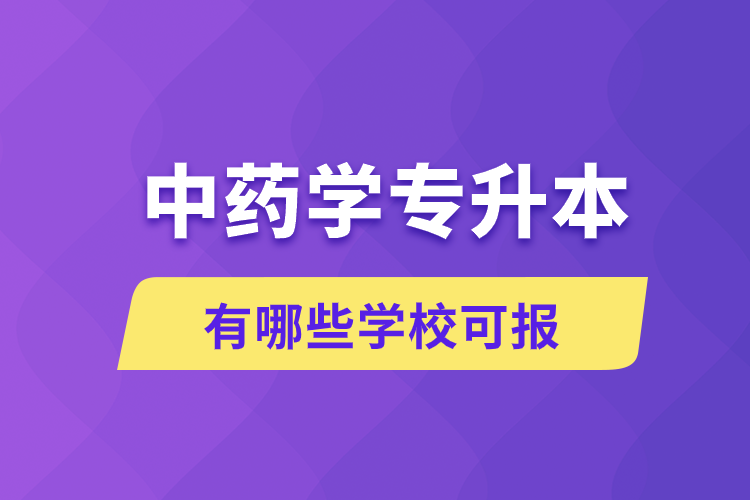 中藥學(xué)專升本有哪些學(xué)?？蓤?bào)