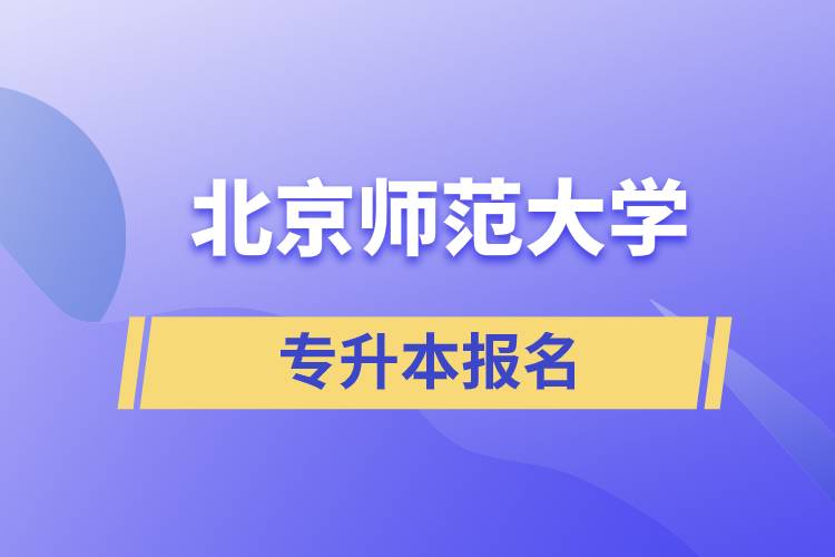 北京師范大學(xué)專升本怎么報名？什么時候開始報名？