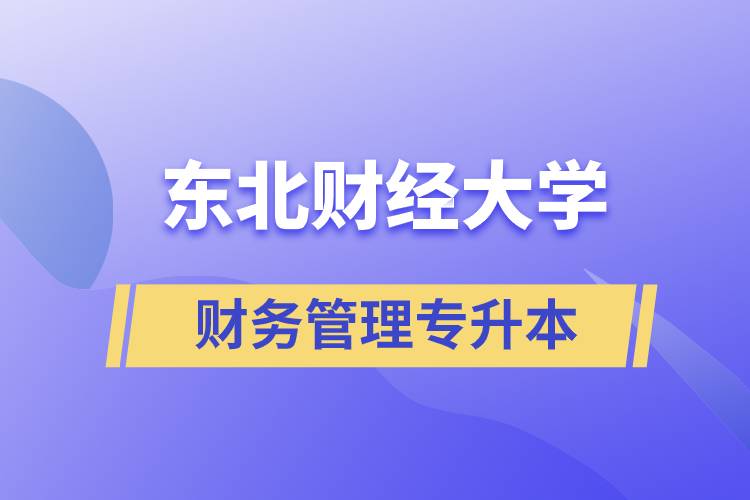 報考東北財經(jīng)大學(xué)財務(wù)管理專業(yè)專升本到底怎么樣？