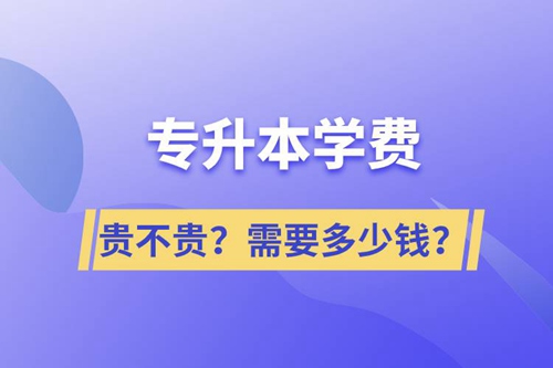 專(zhuān)升本學(xué)費(fèi)貴不貴？需要多少錢(qián)？