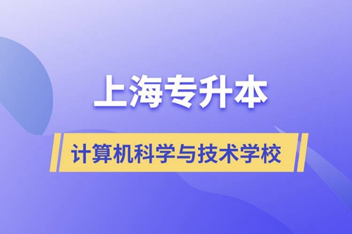 上海計(jì)算機(jī)科學(xué)與技術(shù)專升本學(xué)校有哪些和報(bào)名哪個(gè)學(xué)校好？