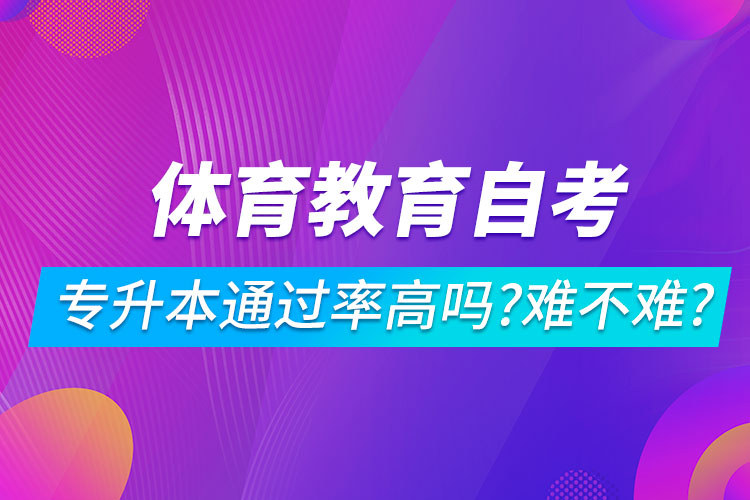 體育教育自考專升本通過率高嗎？難不難？