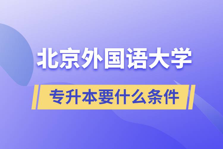 北京外國語大學專升本要什么條件？
