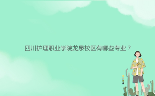 四川護(hù)理職業(yè)學(xué)院龍泉校區(qū)有哪些專(zhuān)業(yè)?