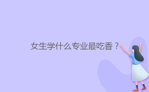 女生學(xué)什么專(zhuān)業(yè)最吃香？