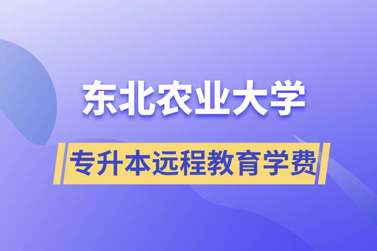 東北農(nóng)業(yè)大學(xué)專升本遠(yuǎn)程教育學(xué)費(fèi)多少？