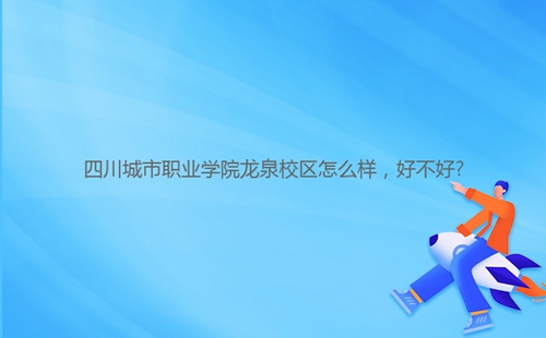 四川城市職業(yè)學院龍泉校區(qū)怎么樣，好不好?