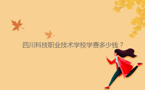 四川科技職業(yè)技術(shù)學(xué)校學(xué)費(fèi)多少錢？