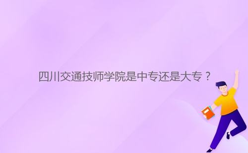 四川交通技師學院是中專還是大專？