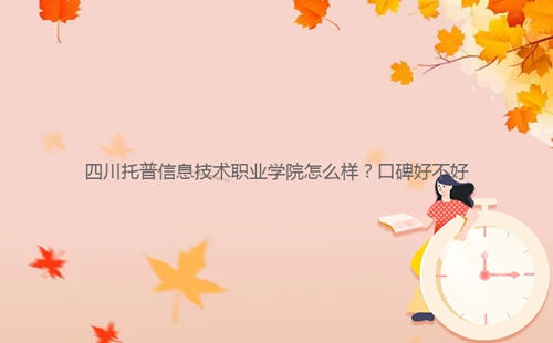 四川托普信息技術(shù)職業(yè)學(xué)院怎么樣？口碑好不好