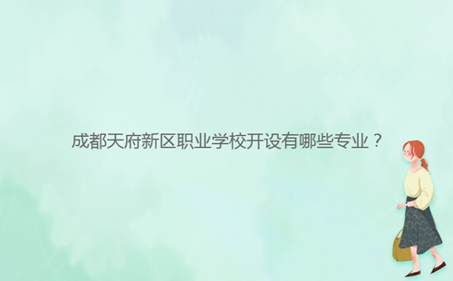 成都天府新區(qū)職業(yè)學(xué)校開設(shè)有哪些專業(yè)？