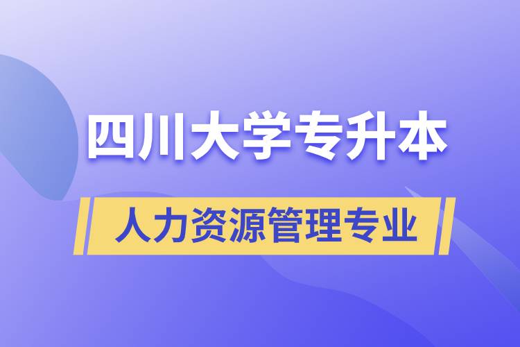 四川大學人力資源管理專業(yè)專升本報考好不好？