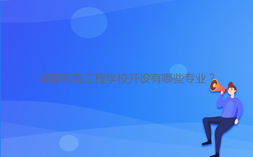 成都機電工程學校開設有哪些專業(yè)？