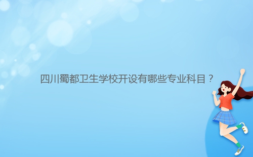 四川蜀都衛(wèi)生學(xué)校開(kāi)設(shè)有哪些專(zhuān)業(yè)科目？