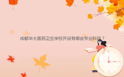 成都華大醫(yī)藥衛(wèi)生學校開設(shè)有哪些專業(yè)科目？
