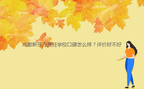 成都新東方烹飪學?？诒趺礃?？評價好不好
