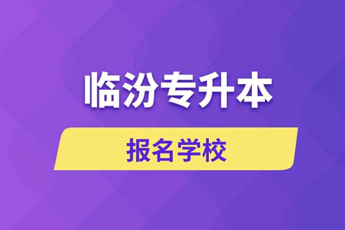 臨汾專升本報名學校有哪些？