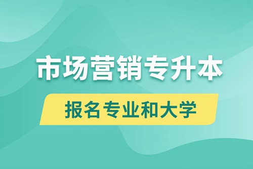 市場營銷專升本對口報名專業(yè)有哪些和能去什么大學(xué)報名？