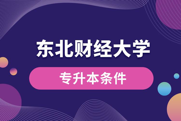 東北財經(jīng)大學(xué)專升本要什么條件？