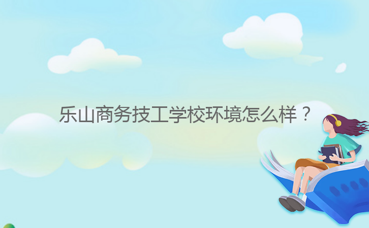 樂山商務(wù)技工學(xué)校環(huán)境怎么樣？