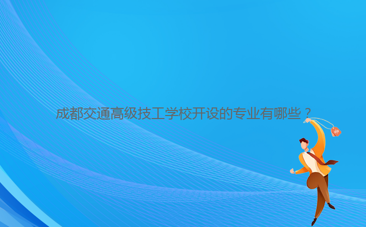成都交通高級技工學校開設(shè)的專業(yè)有哪些？