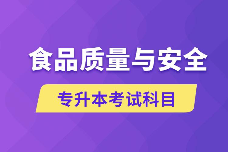 食品質(zhì)量與安全專升本考什么科目？考試哪些內(nèi)容？