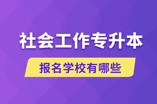 社會(huì)工作專升本學(xué)校有哪些可報(bào)名？