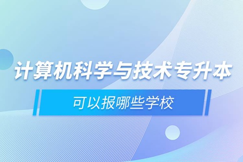 計算機科學與技術(shù)專升本可以報哪些學校