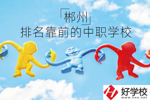 郴州哪些中職學校排名比較靠前？