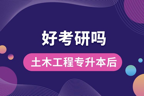 土木工程專升本后好考研嗎？