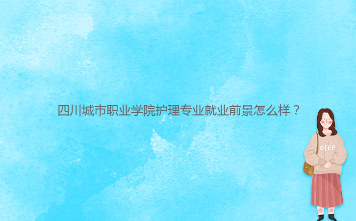 四川城市職業(yè)學院護理專業(yè)就業(yè)前景怎么樣？